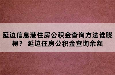 延边信息港住房公积金查询方法谁晓得？ 延边住房公积金查询余额